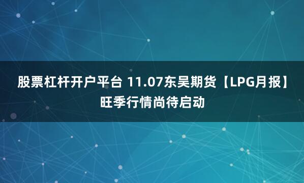 股票杠杆开户平台 11.07东吴期货【LPG月报】旺季行情尚待启动