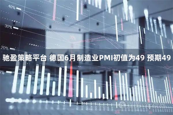 驰盈策略平台 德国6月制造业PMI初值为49 预期49