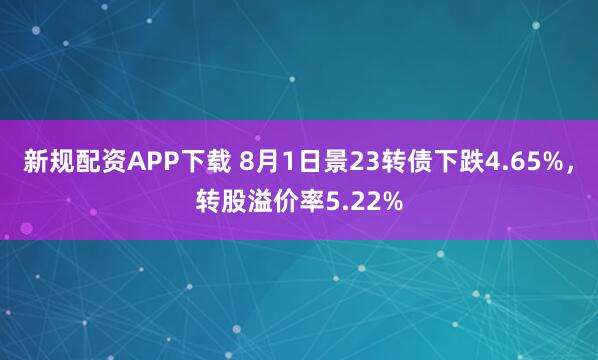 新规配资APP下载 8月1日景23转债下跌4.65%，转股溢价率5.22%