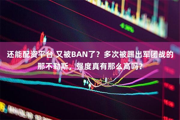 还能配资平台 又被BAN了？多次被踢出军团战的那不勒斯，强度真有那么高吗？