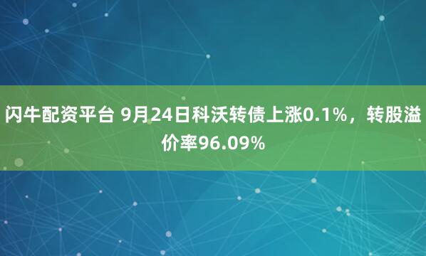 闪牛配资平台 9月24日科沃转债上涨0.1%，转股溢价率96.09%