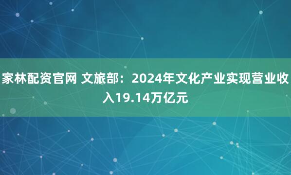 家林配资官网 文旅部：2024年文化产业实现营业收入19.14万亿元