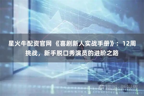 星火牛配资官网 《喜剧新人实战手册》：12周挑战，新手脱口秀演员的进阶之路